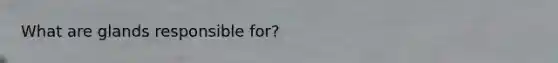 What are glands responsible for?