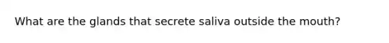 What are the glands that secrete saliva outside the mouth?