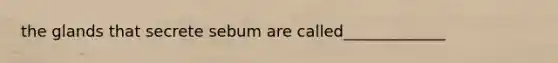 the glands that secrete sebum are called_____________
