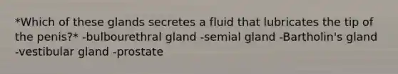 *Which of these glands secretes a fluid that lubricates the tip of the penis?* -bulbourethral gland -semial gland -Bartholin's gland -vestibular gland -prostate