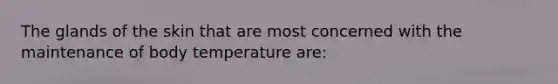 The glands of the skin that are most concerned with the maintenance of body temperature are: