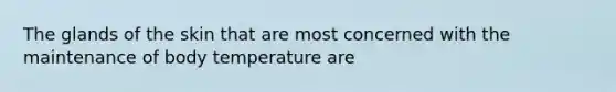 The glands of the skin that are most concerned with the maintenance of body temperature are