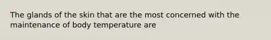 The glands of the skin that are the most concerned with the maintenance of body temperature are