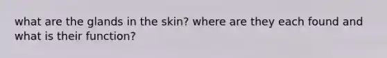 what are the glands in the skin? where are they each found and what is their function?