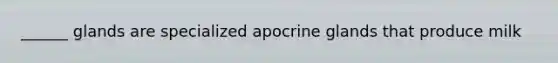 ______ glands are specialized apocrine glands that produce milk