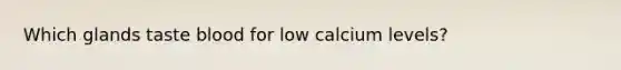 Which glands taste blood for low calcium levels?