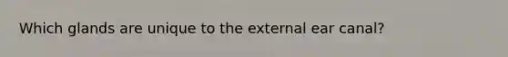 Which glands are unique to the external ear canal?