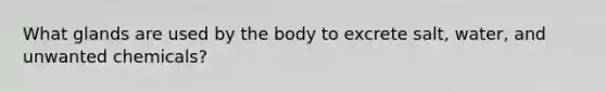 What glands are used by the body to excrete salt, water, and unwanted chemicals?