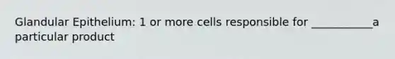 Glandular Epithelium: 1 or more cells responsible for ___________a particular product