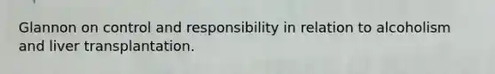 Glannon on control and responsibility in relation to alcoholism and liver transplantation.