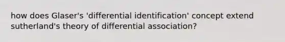 how does Glaser's 'differential identification' concept extend sutherland's theory of differential association?