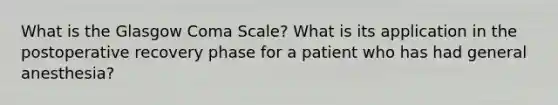 What is the Glasgow Coma Scale? What is its application in the postoperative recovery phase for a patient who has had general anesthesia?