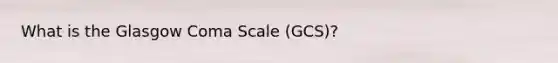 What is the Glasgow Coma Scale (GCS)?