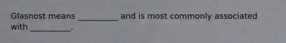 Glasnost means __________ and is most commonly associated with __________.