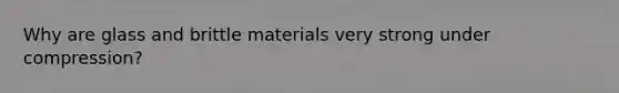 Why are glass and brittle materials very strong under compression?