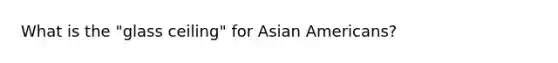 What is the "glass ceiling" for Asian Americans?