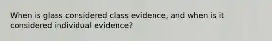 When is glass considered class evidence, and when is it considered individual evidence?