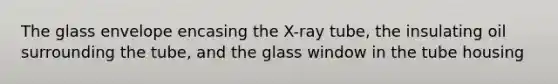 The glass envelope encasing the X-ray tube, the insulating oil surrounding the tube, and the glass window in the tube housing