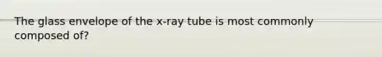 The glass envelope of the x-ray tube is most commonly composed of?