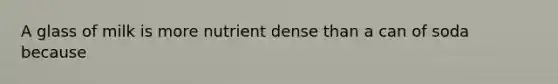 A glass of milk is more nutrient dense than a can of soda because