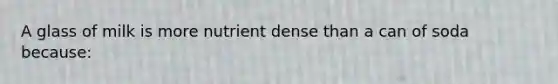 A glass of milk is more nutrient dense than a can of soda because: