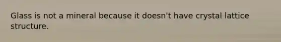 Glass is not a mineral because it doesn't have crystal lattice structure.