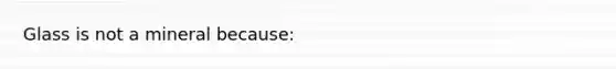 Glass is not a mineral because:
