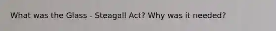 What was the Glass - Steagall Act? Why was it needed?