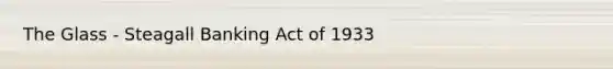 The Glass - Steagall Banking Act of 1933