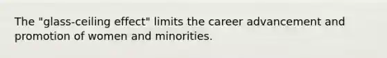 The "glass-ceiling effect" limits the career advancement and promotion of women and minorities.