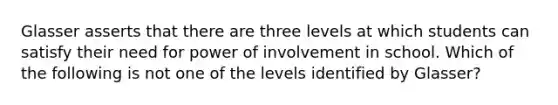 Glasser asserts that there are three levels at which students can satisfy their need for power of involvement in school. Which of the following is not one of the levels identified by Glasser?