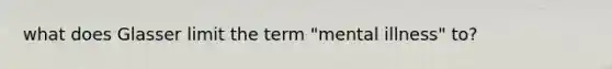 what does Glasser limit the term "mental illness" to?