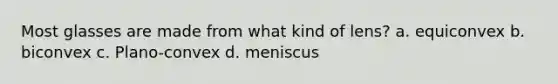 Most glasses are made from what kind of lens? a. equiconvex b. biconvex c. Plano-convex d. meniscus