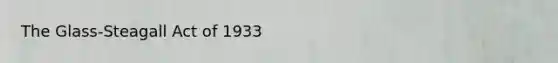 The​ Glass-Steagall Act of 1933