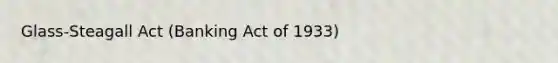 Glass-Steagall Act (Banking Act of 1933)