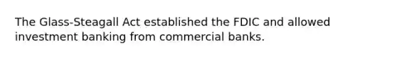 The Glass-Steagall Act established the FDIC and allowed investment banking from commercial banks.