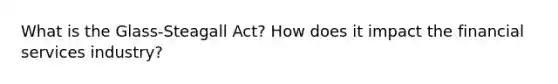 What is the Glass-Steagall Act? How does it impact the financial services industry?