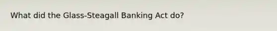 What did the Glass-Steagall Banking Act do?