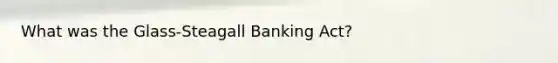 What was the Glass-Steagall Banking Act?