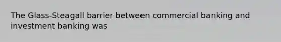 The Glass-Steagall barrier between commercial banking and investment banking was