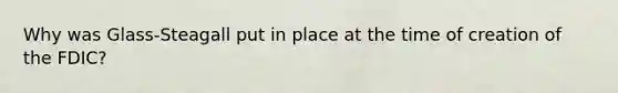 Why was Glass-Steagall put in place at the time of creation of the FDIC?
