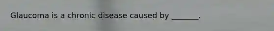 Glaucoma is a chronic disease caused by _______.