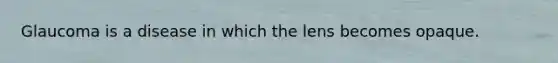 Glaucoma is a disease in which the lens becomes opaque.