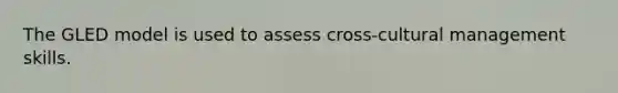 The GLED model is used to assess cross-cultural management skills.