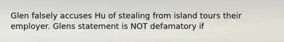 Glen falsely accuses Hu of stealing from island tours their employer. Glens statement is NOT defamatory if