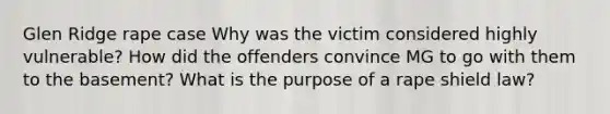 Glen Ridge rape case Why was the victim considered highly vulnerable? How did the offenders convince MG to go with them to the basement? What is the purpose of a rape shield law?