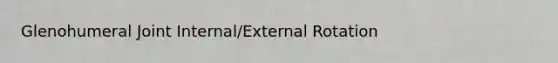 Glenohumeral Joint Internal/External Rotation