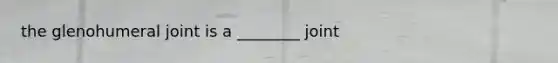 the glenohumeral joint is a ________ joint