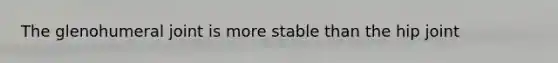 The glenohumeral joint is more stable than the hip joint