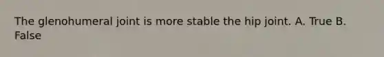 The glenohumeral joint is more stable the hip joint. A. True B. False